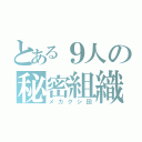 とある９人の秘密組織（メカクシ団）