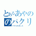 とあるあやののパクリ（パクられました）