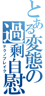 とある変態の過剰自慰Ⅱ（テクノブレイク）