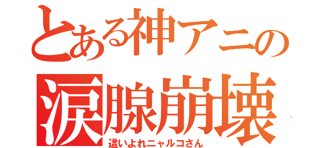 とある神アニの涙腺崩壊（這いよれニャルコさん）