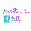 とある歌い手厨のもあ氏（ニコ厨）