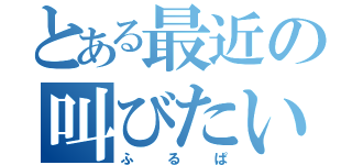 とある最近の叫びたいことがある（ふるぱ）