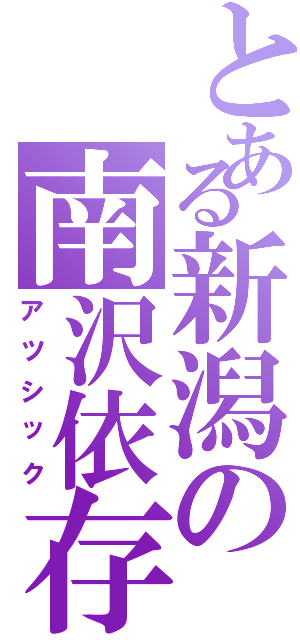 とある新潟の南沢依存（アツシック）