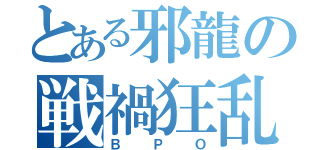 とある邪龍の戦禍狂乱（ＢＰＯ）