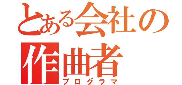 とある会社の作曲者（プログラマ）