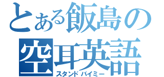 とある飯島の空耳英語（スタンドバイミー）