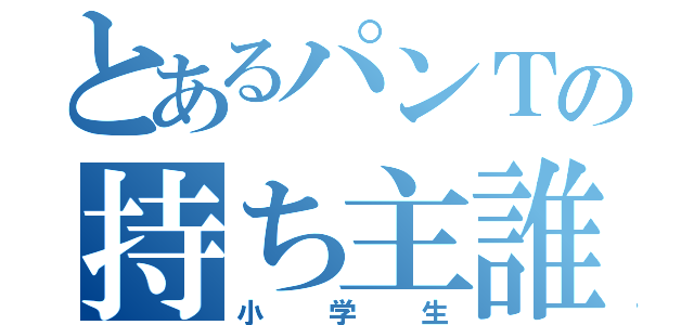 とあるパンＴの持ち主誰（小学生）