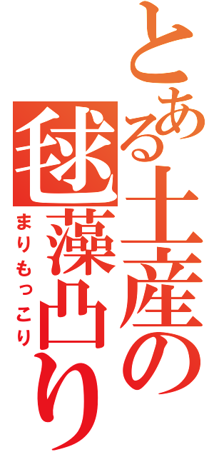 とある土産の毬藻凸り（まりもっこり）