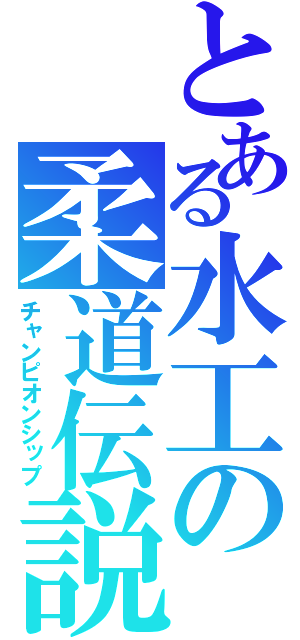 とある水工の柔道伝説（チャンピオンシップ）