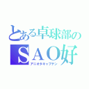 とある卓球部のＳＡＯ好き（アニオタキャプテン）