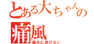 とある大ちゃんの痛風（痛みに負けない）