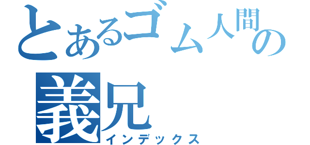 とあるゴム人間の義兄（インデックス）