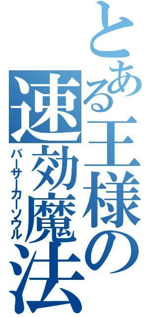 とある王様の速効魔法（バーサーカーソウル）