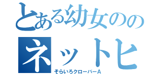 とある幼女ののネットヒロイン（そらいろクローバーＡ）