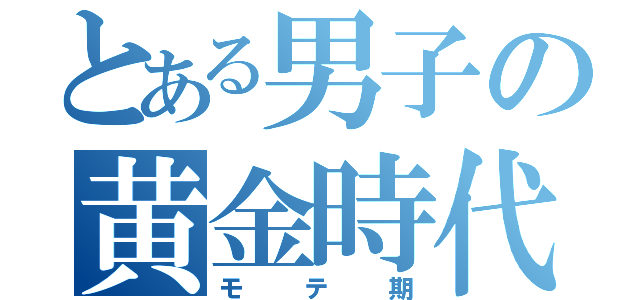 とある男子の黄金時代（モテ期）