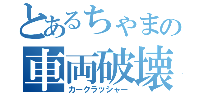 とあるちゃまの車両破壊（カークラッシャー）