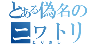 とある偽名のニワトリ（とりさし）