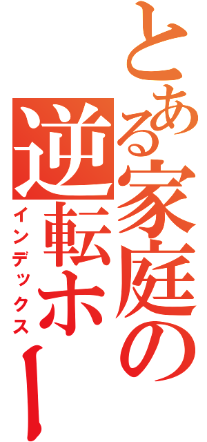 とある家庭の逆転ホームラン（インデックス）