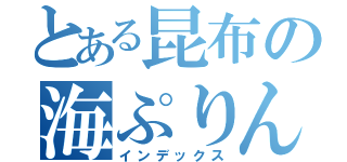 とある昆布の海ぷりん（インデックス）