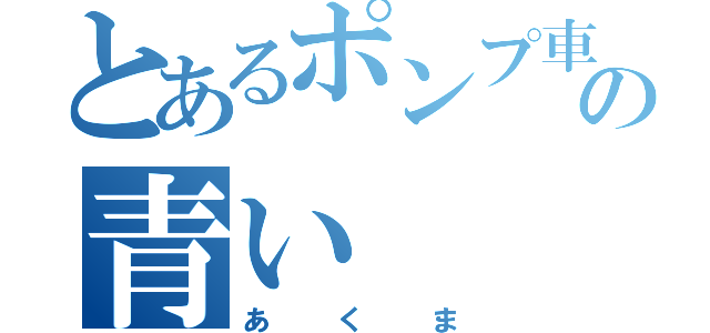 とあるポンプ車の青い（あくま）