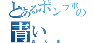 とあるポンプ車の青い（あくま）