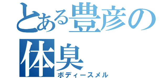 とある豊彦の体臭（ボディースメル）