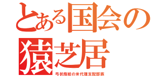 とある国会の猿芝居（弓状指紋の米代理支配部族）