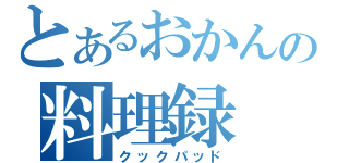 とあるおかんの料理録（クックパッド）