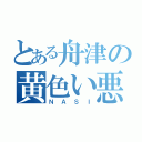 とある舟津の黄色い悪魔（ＮＡＳＩ）