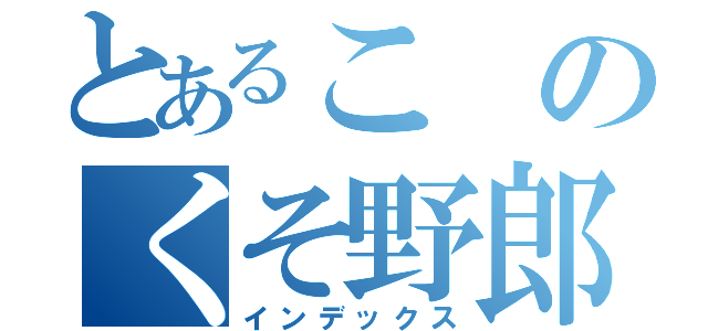 とあるこのくそ野郎（インデックス）