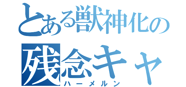 とある獣神化の残念キャラ（ハーメルン）