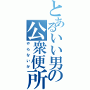 とあるいい男の公衆便所（やらないか）