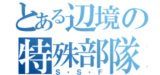 とある辺境の特殊部隊（Ｓ・Ｓ・Ｆ）