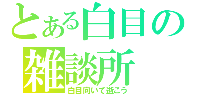 とある白目の雑談所（白目向いて逝こう）