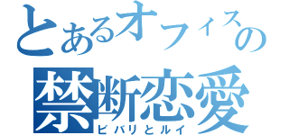 とあるオフィスの禁断恋愛（ビバリとルイ）