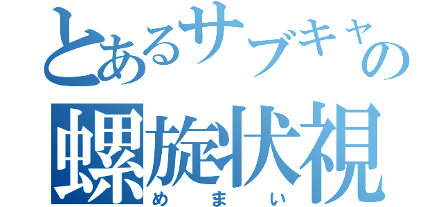 とあるサブキャラの螺旋状視（めまい）