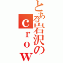 とある岩沢のｃｒｏｗ ｓｏｎｇ（）