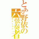 とある野依の六弦奏者（ギタリスト）