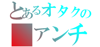 とあるオタクの　アンチアドリーヌ（）