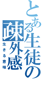 とある生徒の疎外感（生きる意味）