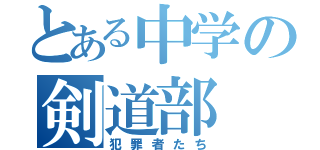 とある中学の剣道部（犯罪者たち）