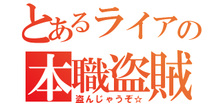 とあるライアの本職盗賊（盗んじゃうぞ☆）