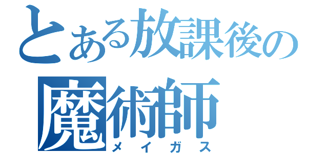 とある放課後の魔術師（メイガス）