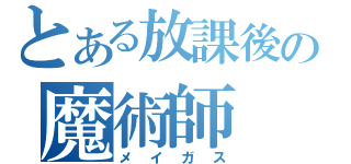 とある放課後の魔術師（メイガス）