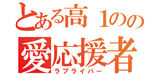 とある高１のの愛応援者（ラブライバー）