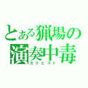 とある猟場の演奏中毒（カリピスト）