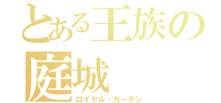 とある王族の庭城（ロイヤル・ガーデン）