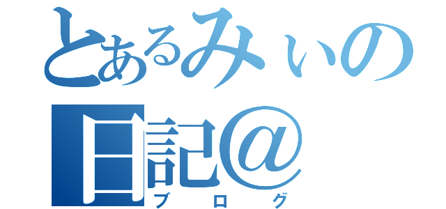 とあるみぃの日記＠（ブログ）