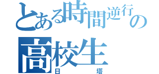 とある時間逆行の高校生（日塔）