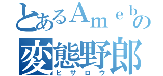 とあるＡｍｅｂａの変態野郎（ヒサロウ）